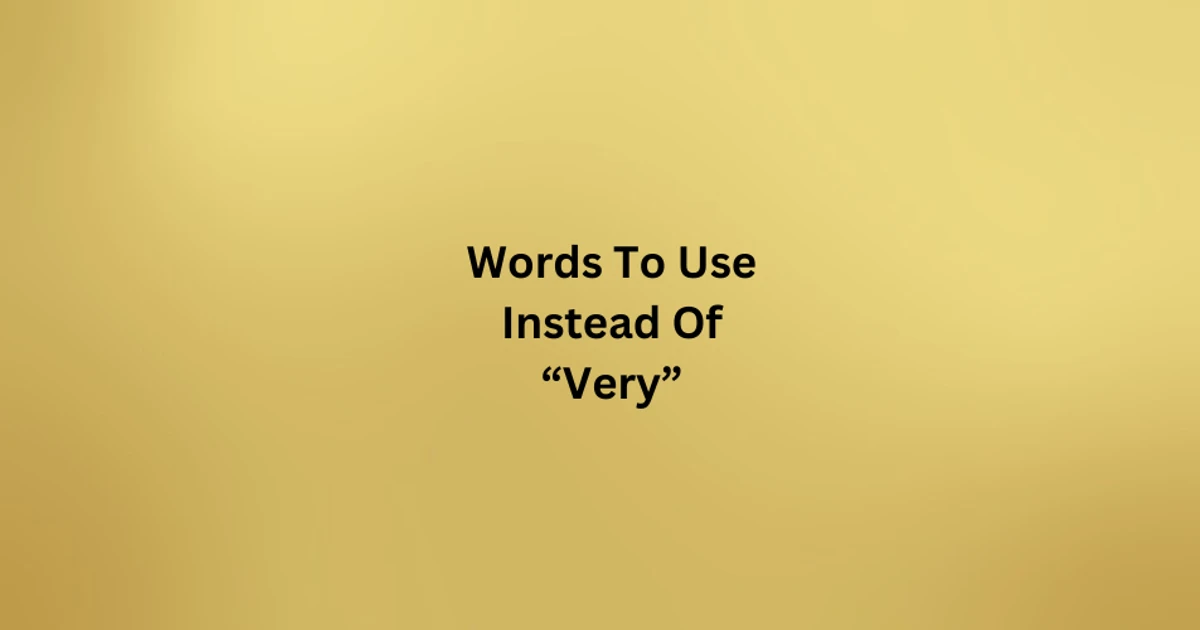 150 Words To Use Instead Of "Very" To Improve Your Writing